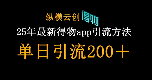 25年最新得物app引流创业粉方法，单日引流200+-苍穹网创