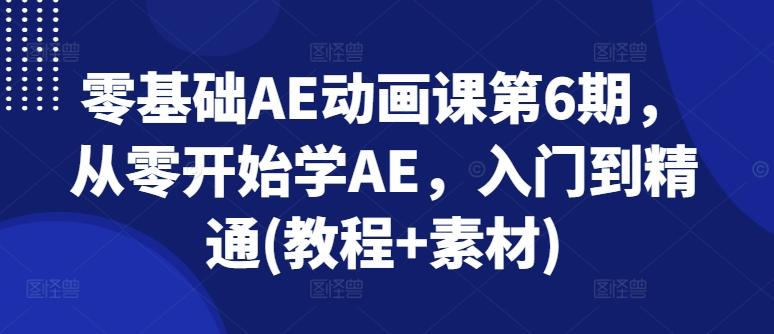 零基础AE动画课第6期，从零开始学AE，入门到精通(教程+素材)-苍穹网创