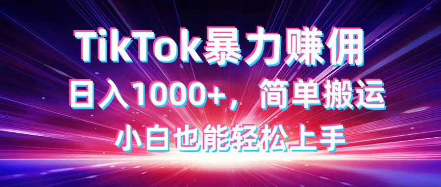 TikTok搬运暴力赚佣，日入1000+，简单搬运，小白也能轻松上手-苍穹网创