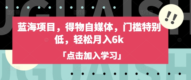 蓝海项目，得物自媒体，门槛特别低，轻松月入6k-苍穹网创
