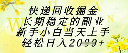 快递回收掘金项目，长期稳定的副业，新手小白当天上手，轻松日入1k+【揭秘】-苍穹网创