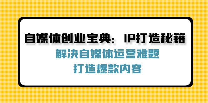 自媒体创业宝典：IP打造秘籍：解决自媒体运营难题，打造爆款内容-苍穹网创