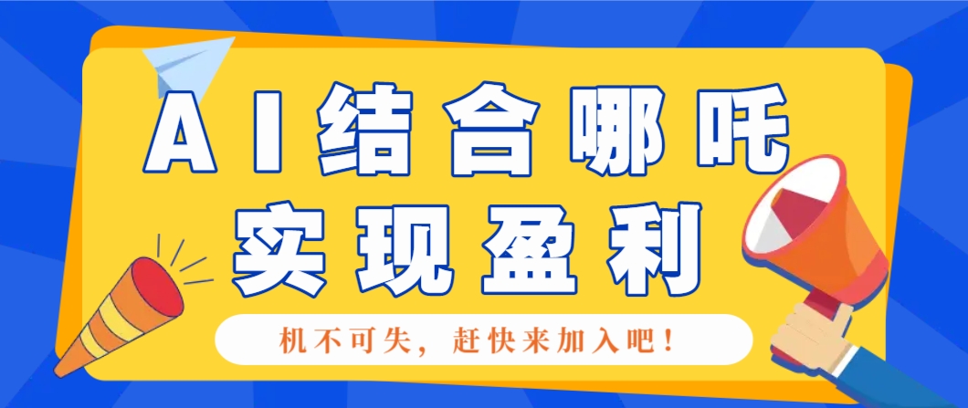 哪咤2爆火，如何利用AI结合哪吒2实现盈利，月收益5000+【附详细教程】-苍穹网创