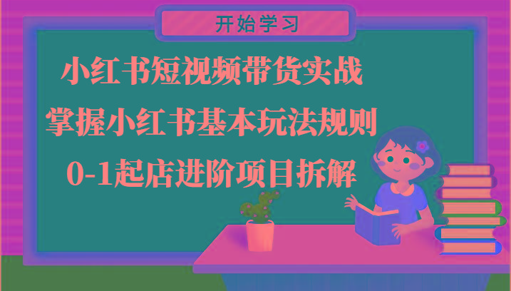 小红书短视频带货实战-掌握小红书基本玩法规则，0-1起店进阶项目拆解-苍穹网创