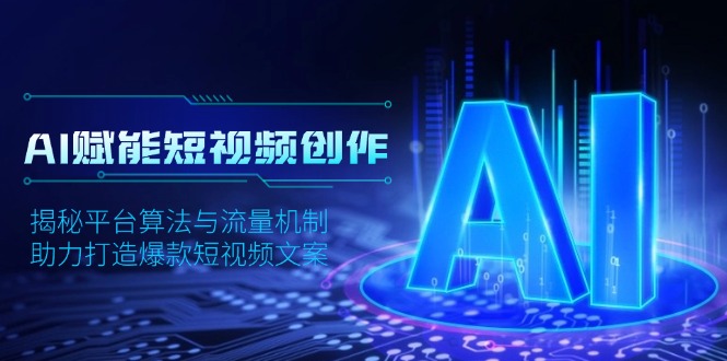 AI赋能短视频创作，揭秘平台算法与流量机制，助力打造爆款短视频文案-苍穹网创
