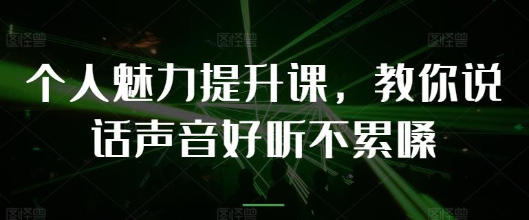 个人魅力提升课，教你说话声音好听不累嗓-苍穹网创