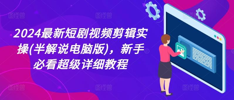 2024最新短剧视频剪辑实操(半解说电脑版)，新手必看超级详细教程-苍穹网创