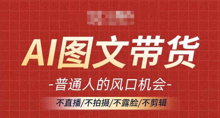 AI图文带货流量新趋势，普通人的风口机会，不直播/不拍摄/不露脸/不剪辑，轻松实现月入过万-苍穹网创