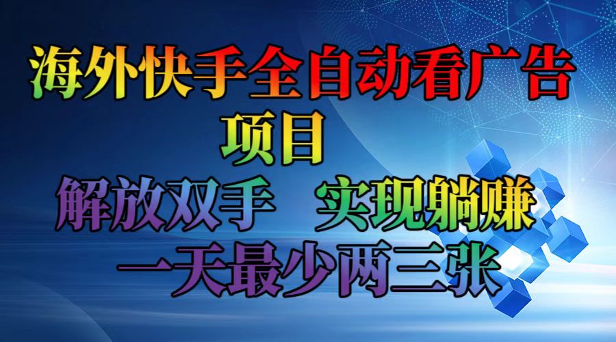 海外快手全自动看广告项目    解放双手   实现躺赚  一天最少两三张-苍穹网创