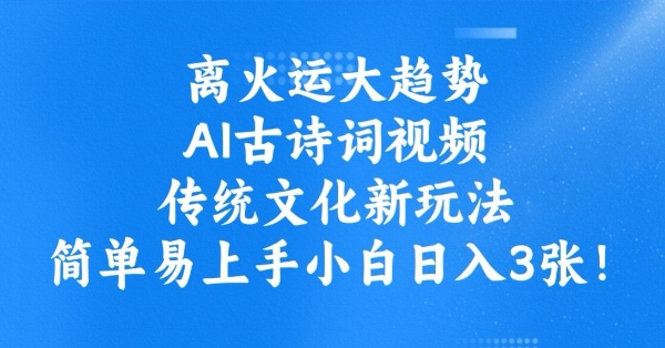 离火运大趋势，ai古诗词视频，传统文化新玩法，简单易上手小白日入3张-苍穹网创