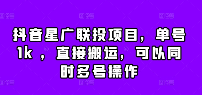 抖音星广联投项目，单号1k ，直接搬运，可以同时多号操作【揭秘】-苍穹网创