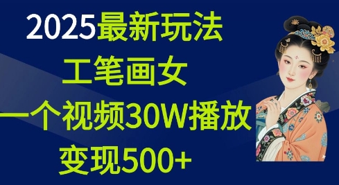 2025最新玩法，工笔画美女，一个视频30万播放变现500+-苍穹网创