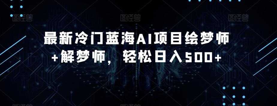 最新冷门蓝海AI项目绘梦师+解梦师，轻松日入500+【揭秘】-苍穹网创