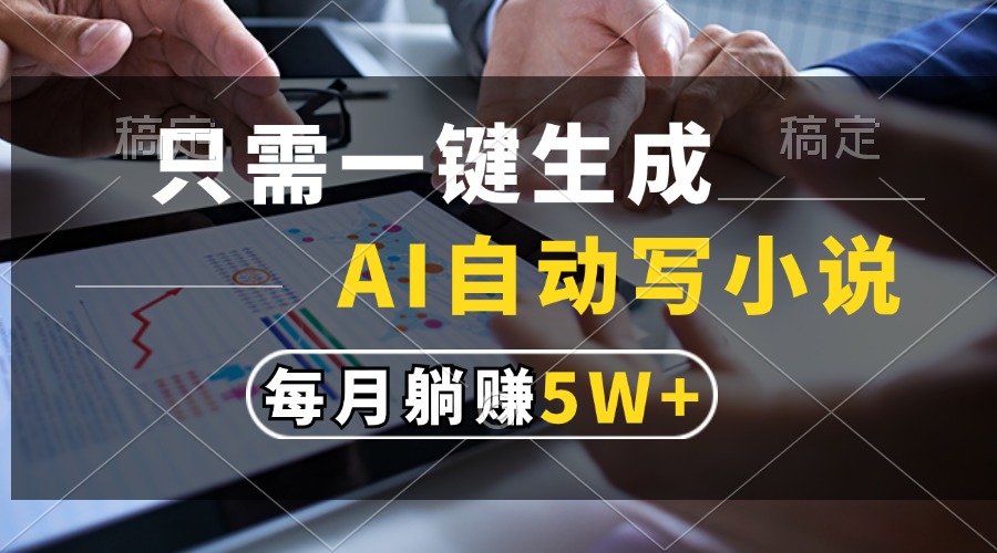只需一键生成，AI自动写小说，每月躺赚5w+-苍穹网创