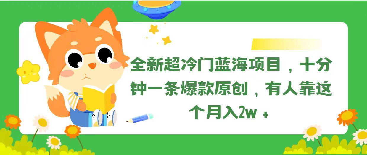 全新超冷门蓝海项目，十分钟一条爆款原创，有人靠这个月入2w＋-苍穹网创