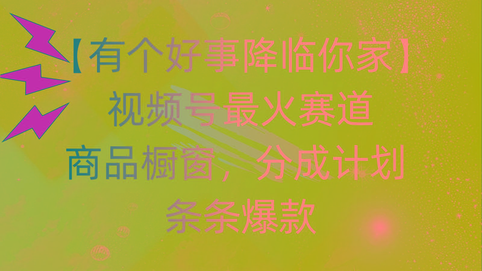 有个好事 降临你家：视频号最火赛道，商品橱窗，分成计划 条条爆款，每…-苍穹网创