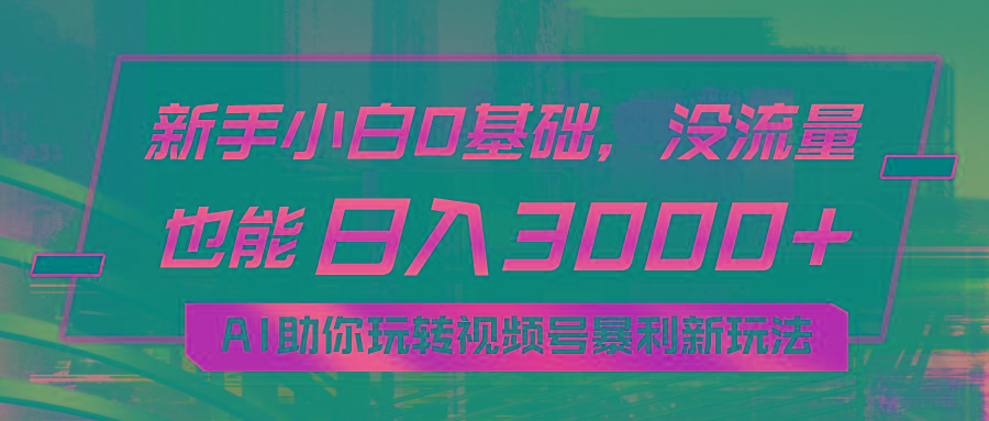 小白0基础，没流量也能日入3000+：AI助你玩转视频号暴利新玩法-苍穹网创