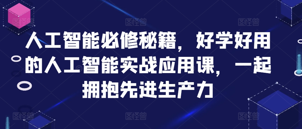 人工智能必修秘籍，好学好用的人工智能实战应用课，一起拥抱先进生产力-苍穹网创