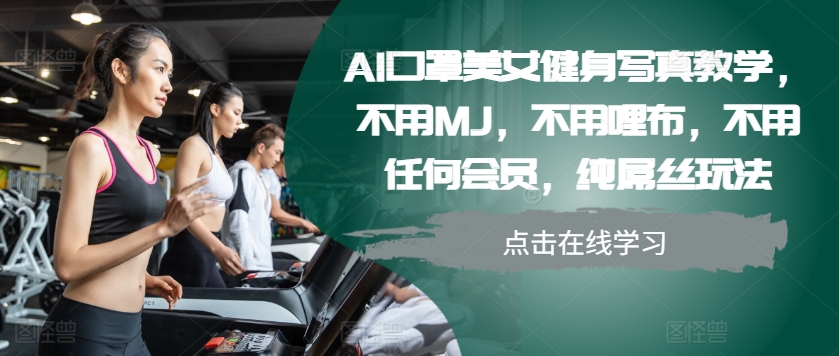 AI口罩美女健身写真教学，不用MJ，不用哩布，不用任何会员，纯屌丝玩法-苍穹网创