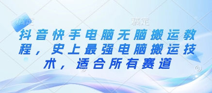 抖音快手电脑无脑搬运教程，史上最强电脑搬运技术，适合所有赛道-苍穹网创