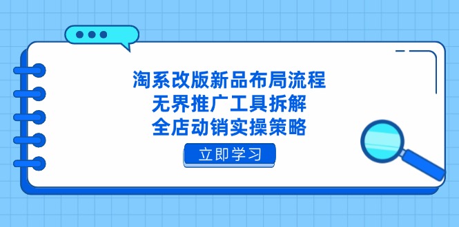 淘系改版新品布局流程，无界推广工具拆解，全店动销实操策略-苍穹网创
