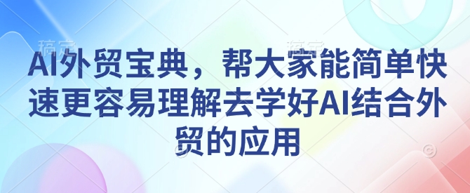 AI外贸宝典，帮大家能简单快速更容易理解去学好AI结合外贸的应用-苍穹网创
