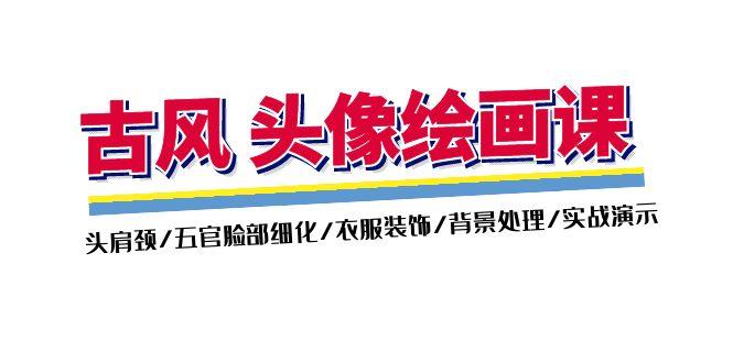 古风-头像绘画课-2期：头肩颈/五官脸部细化/衣服装饰/背景处理/实战演示-苍穹网创