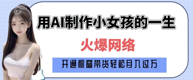 爆火AI小女孩从1岁到80岁制作教程拆解，纯原创制作，日入多张-苍穹网创