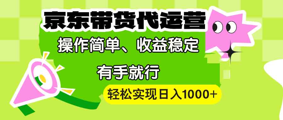 【京东带货代运营】操作简单、收益稳定、有手就行！轻松实现日入1000+-苍穹网创