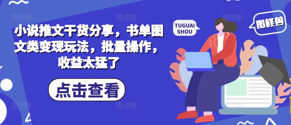 小说推文干货分享，书单图文类变现玩法，批量操作，收益太猛了-苍穹网创