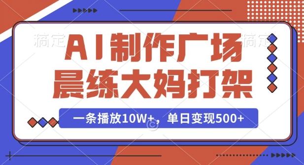 AI制作广场晨练大妈打架，一条播放10W+，单日变现多张【揭秘】-苍穹网创