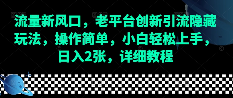 流量新风口，老平台创新引流隐藏玩法，操作简单，小白轻松上手，日入2张，详细教程-苍穹网创