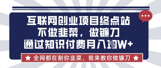 互联网创业尽头-不做韭菜，做镰刀，通过知识付费月入10个【揭秘】-苍穹网创