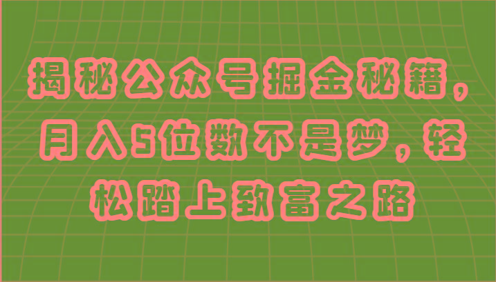 揭秘公众号掘金秘籍，月入5位数不是梦，轻松踏上致富之路-苍穹网创