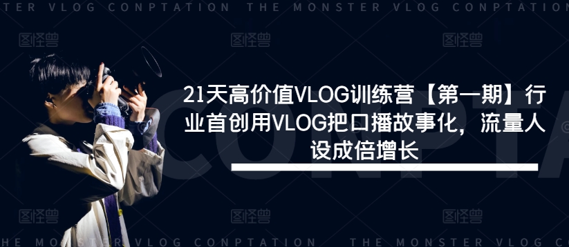 21天高价值VLOG训练营【第一期】行业首创用VLOG把口播故事化，流量人设成倍增长-苍穹网创