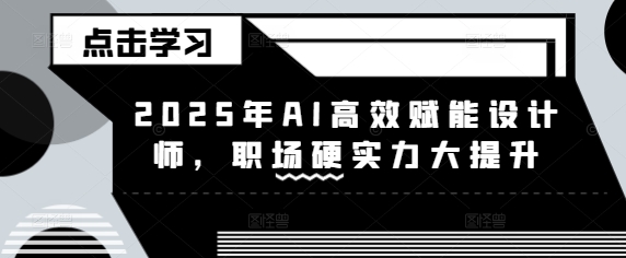 2025年AI高效赋能设计师，职场硬实力大提升-苍穹网创