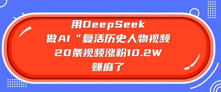 用DeepSeek做AI“复活历史人物”视频，20条视频涨粉10.2W，挣麻了-苍穹网创