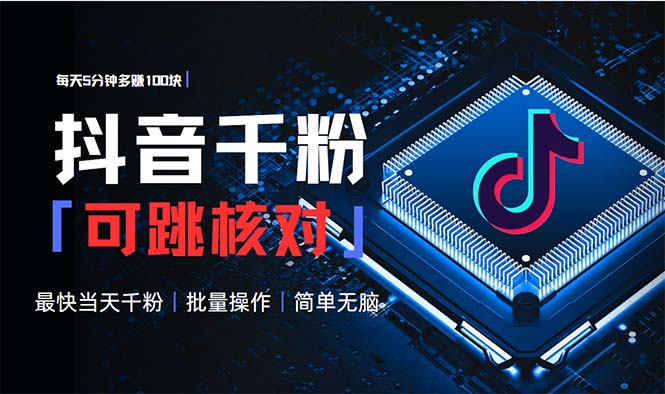 抖音跳核对涨千粉，每天5分钟多赚100元，可批量操作，简单无脑有手就行-苍穹网创
