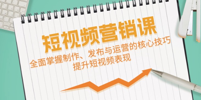 短视频&营销课：全面掌握制作、发布与运营的核心技巧，提升短视频表现-苍穹网创