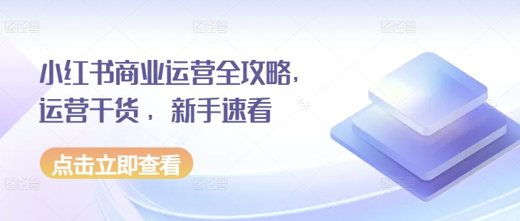 小红书商业运营全攻略，运营干货 ，新手速看-苍穹网创