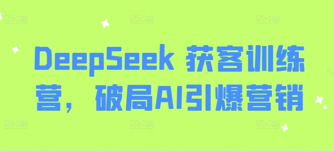 DeepSeek 获客训练营，破局AI引爆营销-苍穹网创