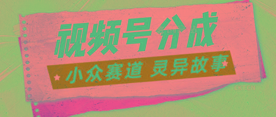 视频号分成掘金小众赛道 灵异故事，普通人都能做得好的副业-苍穹网创