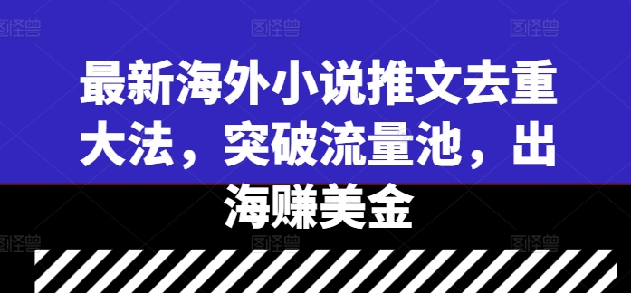 最新海外小说推文去重大法，突破流量池，出海赚美金-苍穹网创
