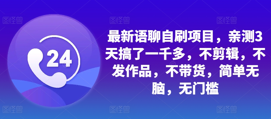 最新语聊自刷项目，亲测3天搞了一千多，不剪辑，不发作品，不带货，简单无脑，无门槛-苍穹网创