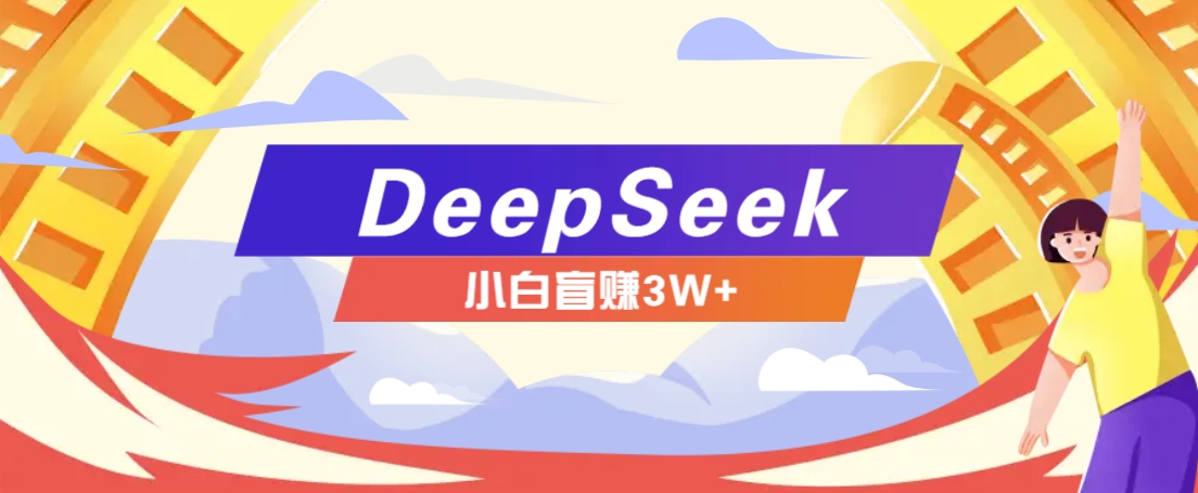 利用热门DeepSeek赚钱项目，多种变现方式小白也能盲赚3W+，就是用这个方法-苍穹网创