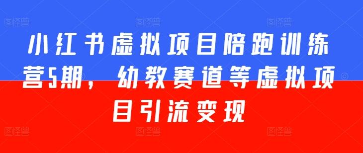 小红书虚拟项目陪跑训练营5期，幼教赛道等虚拟项目引流变现-苍穹网创