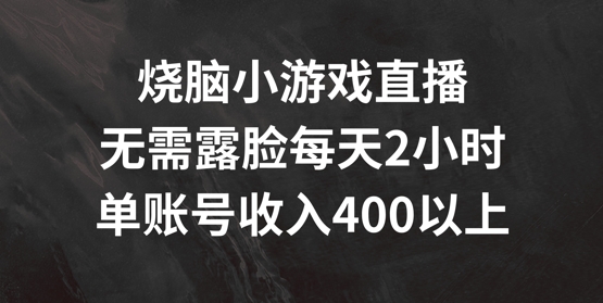 烧脑小游戏直播，无需露脸每天2小时，单账号日入400+【揭秘】-苍穹网创