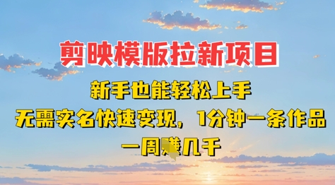 剪映模板拉新项目：新手也能轻松上手，无需实名，快速变现，一分钟一条作品，一周挣几k-苍穹网创