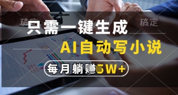 只需一键生成，AI自动写小说，实现躺着也能写作，每月收益过1w【揭秘】-苍穹网创