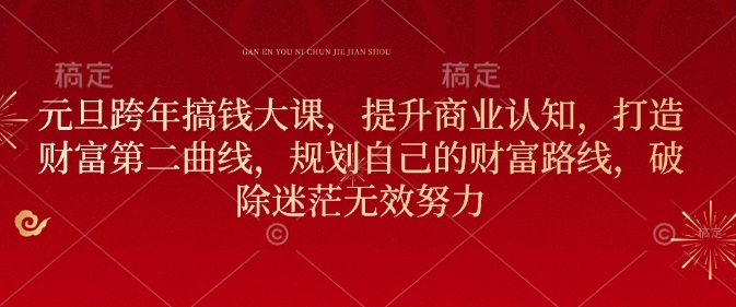 元旦跨年搞钱大课，提升商业认知，打造财富第二曲线，规划自己的财富路线，破除迷茫无效努力-苍穹网创